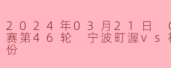 2024年3月21日CBA常规赛第46轮,宁波町渥对阵福建浔兴股份的比赛结果如何?
